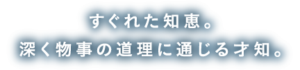 すぐれた知恵。深く物事の道理に通じる才知。